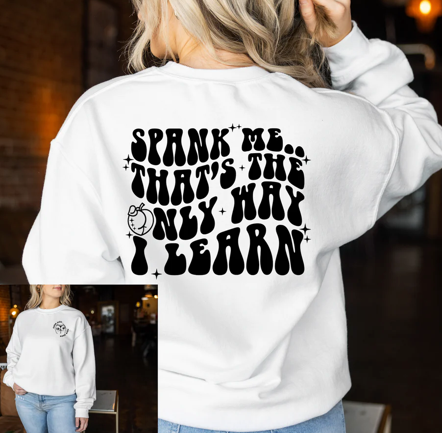 Spank Me its the Only Way I Learn  T-shirt or Sweatshirt