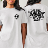 At The Soccer Field is Where I Spend Most of my Days  T-shirt or Sweatshirt